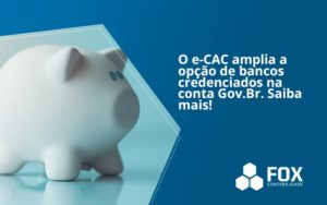 O E Cac Amplia A Opção De Bancos Credenciados Na Conta Gov.br. Saiba Mais! Fox - FOX CONTABILIDADE
